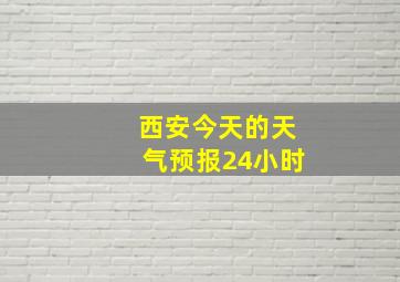 西安今天的天气预报24小时