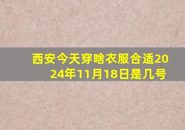 西安今天穿啥衣服合适2024年11月18日是几号