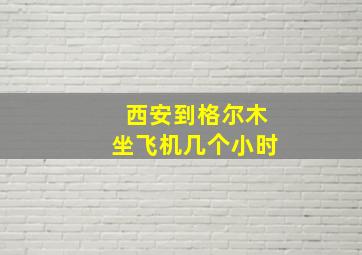 西安到格尔木坐飞机几个小时