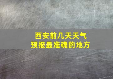 西安前几天天气预报最准确的地方