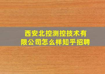 西安北控测控技术有限公司怎么样知乎招聘