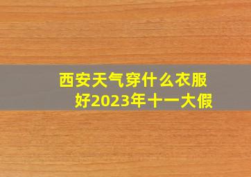 西安天气穿什么衣服好2023年十一大假