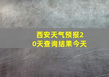 西安天气预报20天查询结果今天