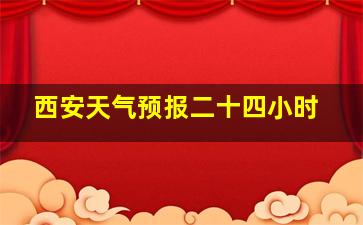 西安天气预报二十四小时