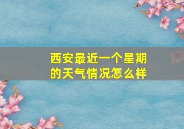 西安最近一个星期的天气情况怎么样