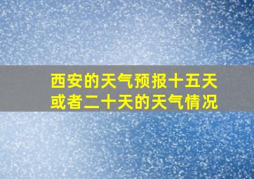 西安的天气预报十五天或者二十天的天气情况