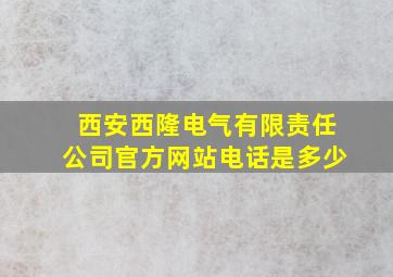 西安西隆电气有限责任公司官方网站电话是多少