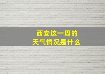 西安这一周的天气情况是什么