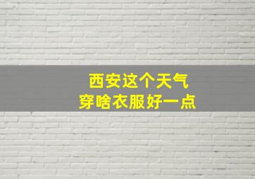 西安这个天气穿啥衣服好一点