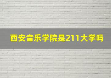 西安音乐学院是211大学吗