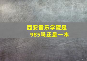 西安音乐学院是985吗还是一本