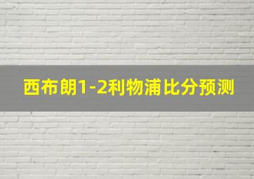 西布朗1-2利物浦比分预测