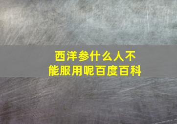 西洋参什么人不能服用呢百度百科