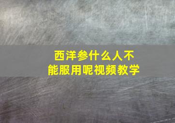 西洋参什么人不能服用呢视频教学