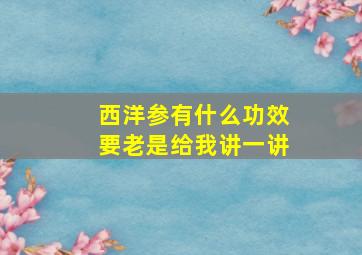 西洋参有什么功效要老是给我讲一讲