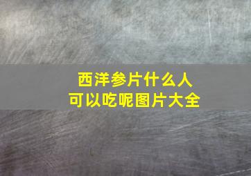 西洋参片什么人可以吃呢图片大全