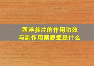 西洋参片的作用功效与副作用禁忌症是什么