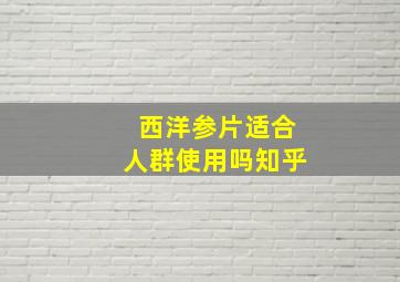 西洋参片适合人群使用吗知乎