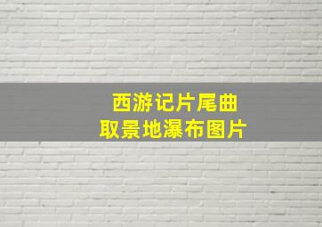 西游记片尾曲取景地瀑布图片