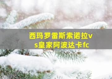 西玛罗雷斯索诺拉vs皇家阿波达卡fc