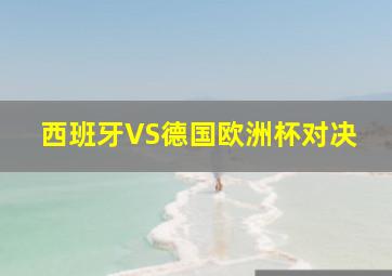 西班牙VS德国欧洲杯对决