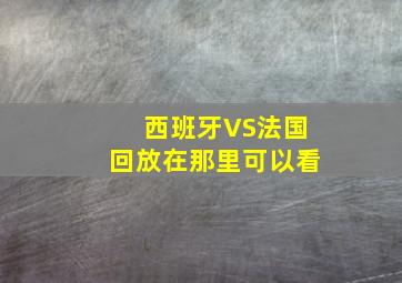 西班牙VS法国回放在那里可以看