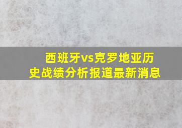 西班牙vs克罗地亚历史战绩分析报道最新消息