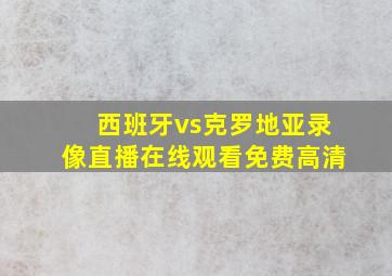 西班牙vs克罗地亚录像直播在线观看免费高清