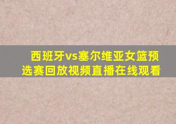 西班牙vs塞尔维亚女篮预选赛回放视频直播在线观看