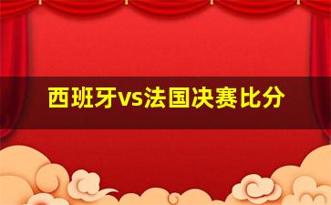 西班牙vs法国决赛比分