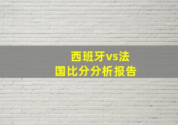 西班牙vs法国比分分析报告