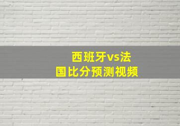 西班牙vs法国比分预测视频