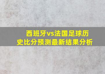 西班牙vs法国足球历史比分预测最新结果分析