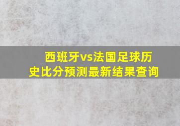 西班牙vs法国足球历史比分预测最新结果查询