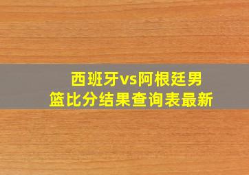 西班牙vs阿根廷男篮比分结果查询表最新