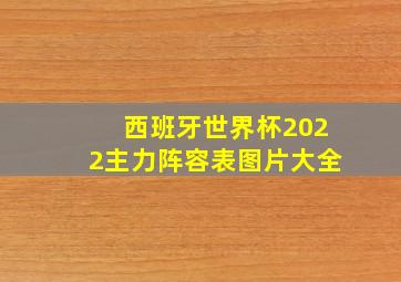 西班牙世界杯2022主力阵容表图片大全