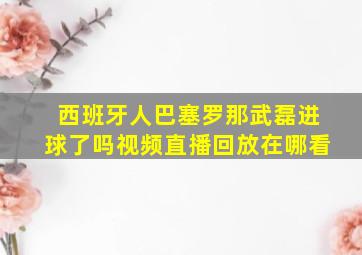 西班牙人巴塞罗那武磊进球了吗视频直播回放在哪看