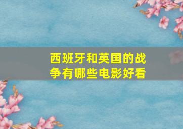 西班牙和英国的战争有哪些电影好看