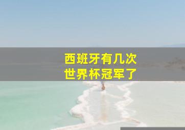 西班牙有几次世界杯冠军了