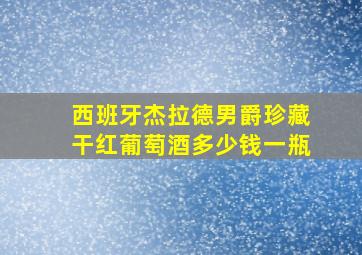 西班牙杰拉德男爵珍藏干红葡萄酒多少钱一瓶