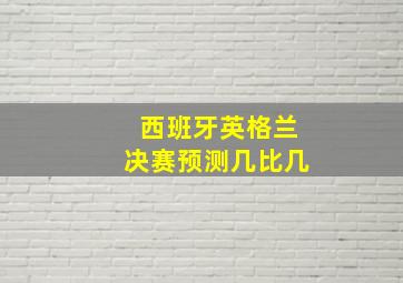 西班牙英格兰决赛预测几比几