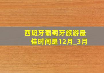 西班牙葡萄牙旅游最佳时间是12月_3月