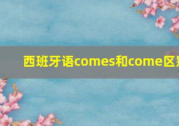 西班牙语comes和come区别