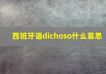 西班牙语dichoso什么意思