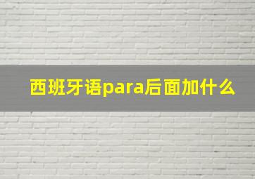 西班牙语para后面加什么