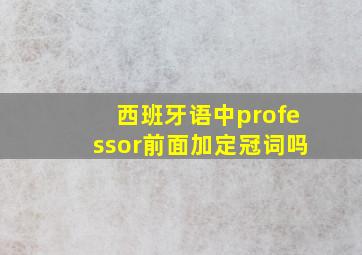 西班牙语中professor前面加定冠词吗