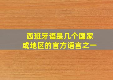 西班牙语是几个国家或地区的官方语言之一