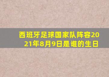 西班牙足球国家队阵容2021年8月9日是谁的生日