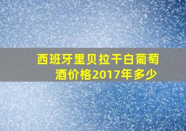 西班牙里贝拉干白葡萄酒价格2017年多少