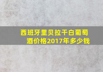 西班牙里贝拉干白葡萄酒价格2017年多少钱